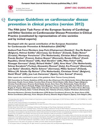 European Heart Journal Advance Access published May 3, 2012
European Heart Journal
doi:10.1093/eurheartj/ehs092

JOINT ESC GUIDELINES

European Guidelines on cardiovascular disease
prevention in clinical practice (version 2012)
The Fifth Joint Task Force of the European Society of Cardiology
and Other Societies on Cardiovascular Disease Prevention in Clinical
Practice (constituted by representatives of nine societies
and by invited experts)

Authors/Task Force Members: Joep Perk (Chairperson) (Sweden)*, Guy De Backer 1
ˇ
(Belgium), Helmut Gohlke1 (Germany), Ian Graham 1 (Ireland), Zeljko Reiner 2
(Croatia), Monique Verschuren1 (The Netherlands), Christian Albus 3 (Germany),
Pascale Benlian 1 (France), Gudrun Boysen 4 (Denmark), Renata Cifkova 5 (Czech
Republic), Christi Deaton 1 (UK), Shah Ebrahim1 (UK), Miles Fisher 6 (UK),
Giuseppe Germano 1 (Italy), Richard Hobbs 17 (UK), Arno Hoes 7 (The Netherlands),
Sehnaz Karadeniz 8 (Turkey), Alessandro Mezzani 1 (Italy), Eva Prescott 1 (Denmark),
¨nne9 (Finland),
Lars Ryden 1 (Sweden), Martin Scherer 7 (Germany), Mikko Syva
Wilma J.M. Scholte Op Reimer 1 (The Netherlands), Christiaan Vrints 1 (Belgium),
David Wood 1 (UK), Jose Luis Zamorano1 (Spain), Faiez Zannad 1 (France).
Other experts who contributed to parts of the guidelines: Marie Therese Cooney (Ireland).
ESC Committee for Practice Guidelines (CPG): Jeroen Bax (Chairman) (The Netherlands), Helmut Baumgartner
(Germany), Claudio Ceconi (Italy), Veronica Dean (France), Christi Deaton (UK), Robert Fagard (Belgium),
Christian Funck-Brentano (France), David Hasdai (Israel), Arno Hoes (The Netherlands), Paulus Kirchhof
(Germany), Juhani Knuuti (Finland), Philippe Kolh (Belgium), Theresa McDonagh (UK), Cyril Moulin (France),
ˇ
Bogdan A. Popescu (Romania), Zeljko Reiner (Croatia), Udo Sechtem (Germany), Per Anton Sirnes (Norway),
Michal Tendera (Poland), Adam Torbicki (Poland), Alec Vahanian (France), Stephan Windecker (Switzerland).
Document Reviewers: Christian Funck-Brentano (CPG Review Coordinator) (France), Per Anton Sirnes (CPG
Review Coordinator) (Norway), Victor Aboyans (France), Eduardo Alegria Ezquerra (Spain), Colin Baigent (UK),
* Corresponding author: Joep Perk, School of Health and Caring Sciences, Linnaeus University, Stagneliusgatan 14, SE-391 82 Kalmar, Sweden. Tel: +46 70 3445096, Fax: +46 491
782 643, Email: joep.perk@lnu.se
†

Other ESC entities having participated in the development of this document:
Associations: European Association of Echocardiography (EAE), European Association of Percutaneous Cardiovascular Interventions (EAPCI), European Heart Rhythm Association
(EHRA), Heart Failure Association (HFA)
Working Groups: Acute Cardiac Care, e-Cardiology, Cardiovascular Pharmacology and Drug Therapy, Hypertension and the Heart
Councils: Basic Cardiovascular Science, Cardiology Practice, Cardiovascular Imaging, Cardiovascular Nursing and Allied Professions, Cardiovascular Primary Care
The content of these European Society of Cardiology (ESC) Guidelines has been published for personal and educational use only. No commercial use is authorized. No part of the
ESC Guidelines may be translated or reproduced in any form without written permission from the ESC. Permission can be obtained upon submission of a written request to Oxford
University Press, the publisher of the European Heart Journal and the party authorized to handle such permissions on behalf of the ESC.

Disclaimer. The ESC Guidelines represent the views of the ESC and were arrived at after careful consideration of the available evidence at the time they were written. Health
professionals are encouraged to take them fully into account when exercising their clinical judgement. The guidelines do not, however, override the individual responsibility of health
professionals to make appropriate decisions in the circumstances of the individual patients, in consultation with that patient, and where appropriate and necessary the patient’s
guardian or carer. It is also the health professional’s responsibility to verify the rules and regulations applicable to drugs and devices at the time of prescription.
The disclosure forms of the authors and reviewers are available on the ESC website www.escardio.org/guidelines

& The European Society of Cardiology 2012. All rights reserved. For permissions please email: journals.permissions@oxfordjournals.org

Downloaded from http://eurheartj.oxfordjournals.org/ by guest on June 14, 2013

Developed with the special contribution of the European Association
for Cardiovascular Prevention & Rehabilitation (EACPR)†

 