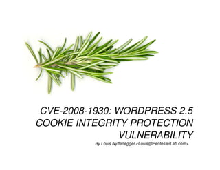 CVE-2008-1930: WORDPRESS 2.5
COOKIE INTEGRITY PROTECTION
VULNERABILITY
By Louis Nyffenegger <Louis@PentesterLab.com>
 