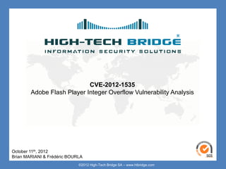 Your texte here ….




                          CVE-2012-1535
      Adobe Flash Player Integer Overflow Vulnerability Analysis




October 11th, 2012
Brian MARIANISWISS ETHICAL HACKING
 ORIGINAL & Frédéric BOURLA
                         ©2012 High-Tech Bridge SA – www.htbridge.com
 