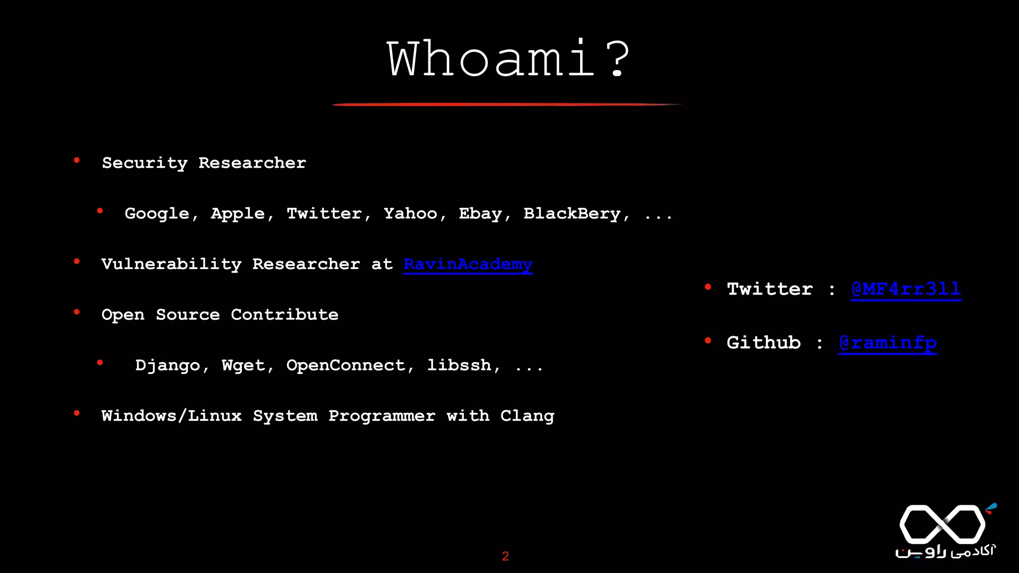 Whoami?
• Security Researcher
• Google, Apple, Twitter, Yahoo, Ebay, BlackBery, ...
• Vulnerability Researcher at RavinAcademy
• Open Source Contribute
• Django, Wget, OpenConnect, libssh, ...
• Windows/Linux System Programmer with Clang
2
• Twitter : @MF4rr3ll
• Github : @raminfp
 