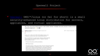 Openwall Project
23
• Openwall GNU/*/Linux (or Owl for short) is a small
security-enhanced Linux distribution for servers,
appliances, and virtual appliances.
 