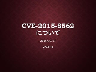 CVE-2015-8562
について
2016/10/17
yiwama
 