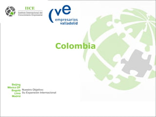 Colombia
Beijing
México DF
Bogotá
Lima
Madrid
Nuestro Objetivo:
Su Expansión Internacional
 