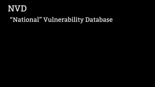 NVD
“National” Vulnerability Database
 