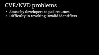 CVE/NVD problems
●
Abuse by developers to pad resumes
●
Difficulty in revoking invalid identifiers
 