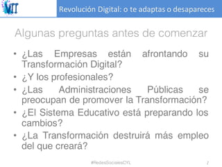 Revolución	Digital:	o	te	adaptas	o	desapareces
Algunas preguntas antes de comenzar
• ¿Las Empresas están afrontando su
Tra...
