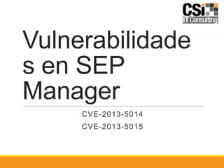 Vulnerabilidade
s en SEP
Manager
CVE-2013-5014

CVE-2013-5015

 