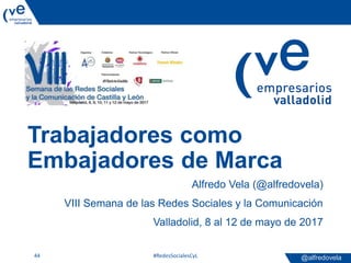 @alfredovela
Trabajadores como
Embajadores de Marca
Alfredo Vela (@alfredovela)
VIII Semana de las Redes Sociales y la Com...
