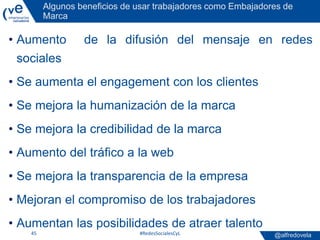 @alfredovela
Algunos beneficios de usar trabajadores como Embajadores de
Marca
• Aumento de la difusión del mensaje en red...
