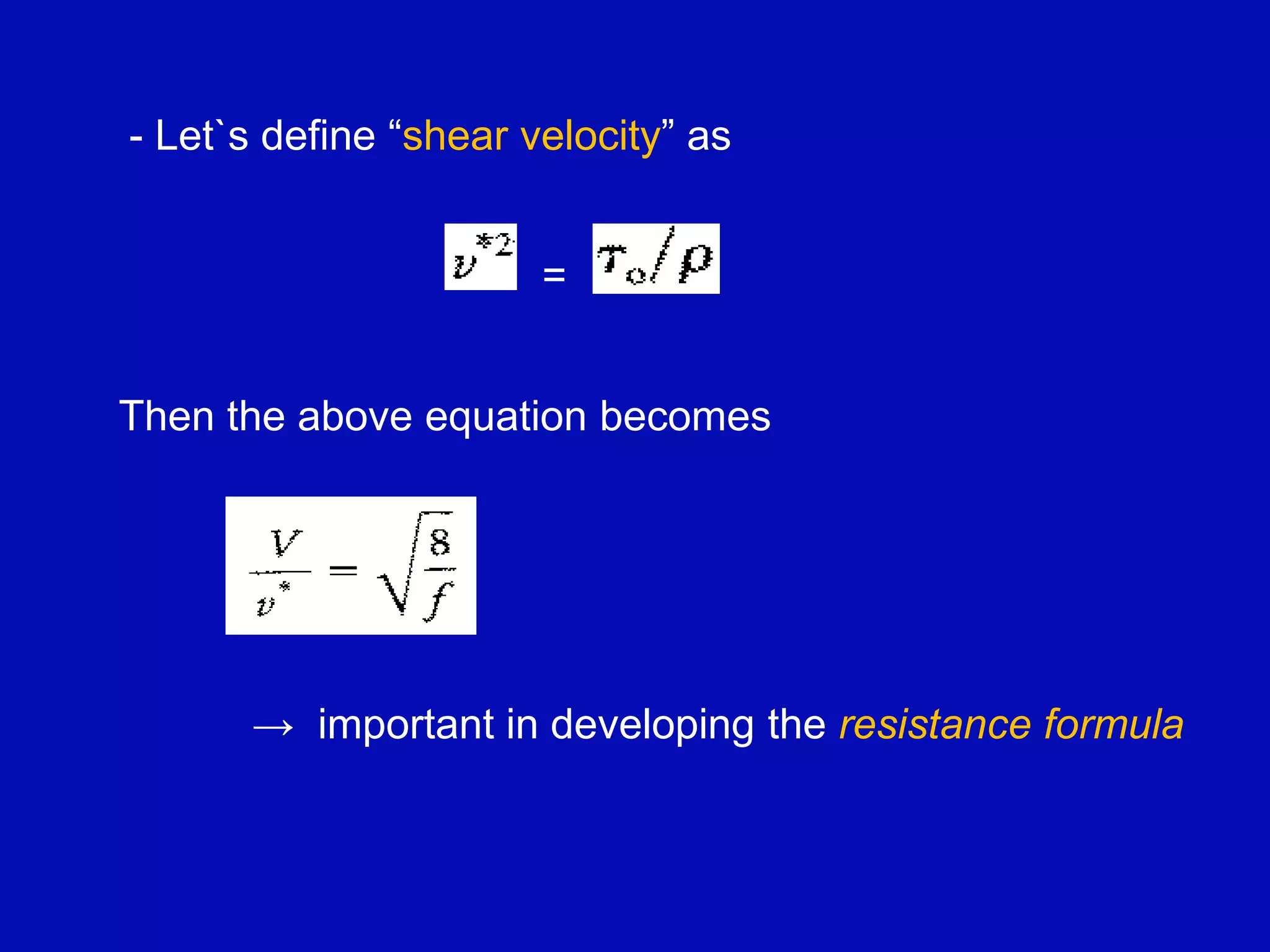 - Let`s define “shear velocity” as
=
Then the above equation becomes
→ important in developing the resistance formula
 