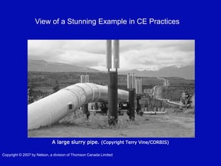 Copyright © 2007 by Nelson, a division of Thomson Canada Limited
A large slurry pipe. (Copyright Terry Vine/CORBIS)
View of a Stunning Example in CE Practices
 