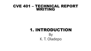 1. INTRODUCTION
By
K. T. Oladepo
CVE 401 – TECHNICAL REPORT
WRITING
 