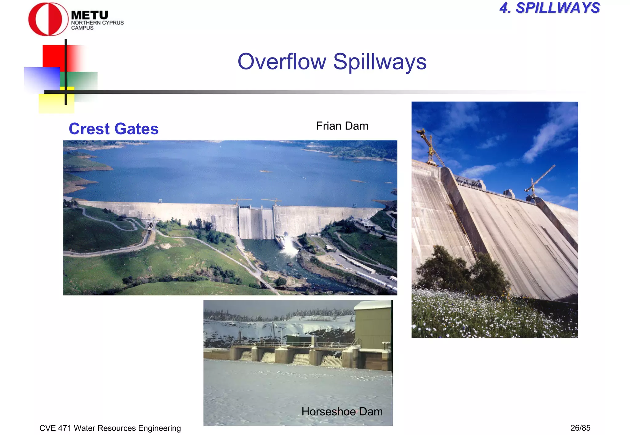 CVE 471 Water Resources Engineering 26/85
4
4. SPILLWAYS
. SPILLWAYS
Overflow Spillways
Crest Gates Frian Dam
Horseshoe Dam
 