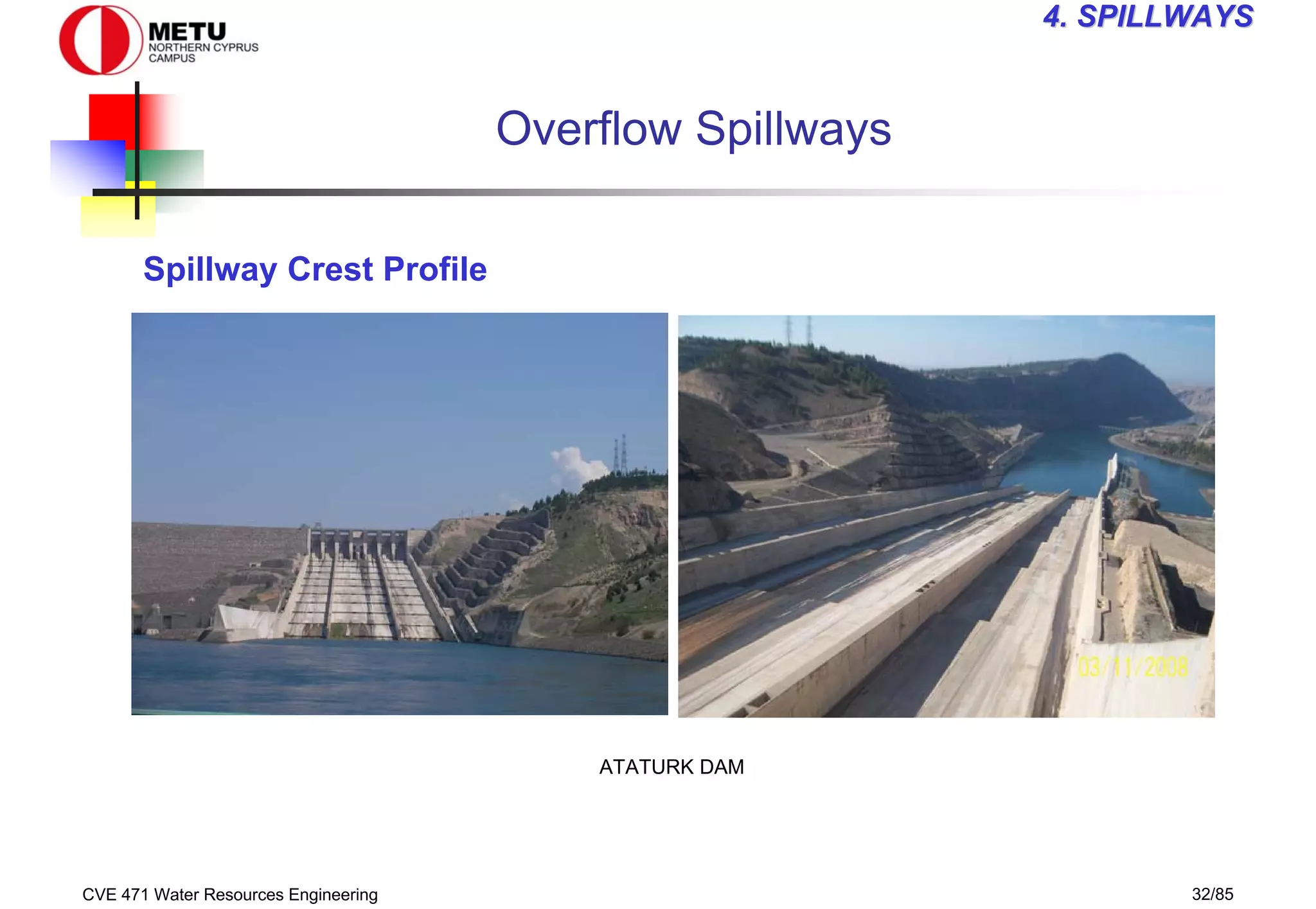 CVE 471 Water Resources Engineering 32/85
4
4. SPILLWAYS
. SPILLWAYS
Overflow Spillways
Spillway Crest Profile
ATATURK DAM
 