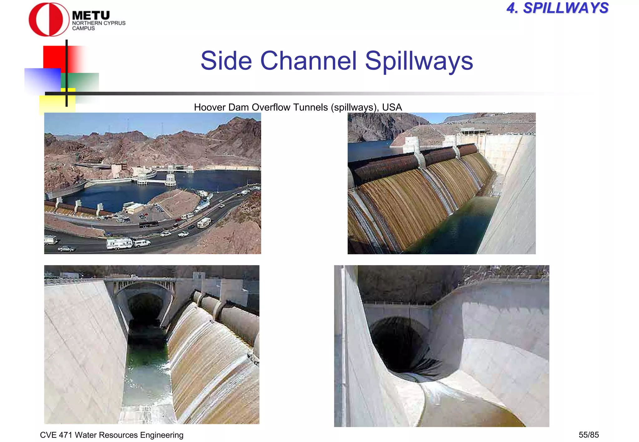 CVE 471 Water Resources Engineering 55/85
4
4. SPILLWAYS
. SPILLWAYS
Side Channel Spillways
Hoover Dam Overflow Tunnels (spillways), USA
 