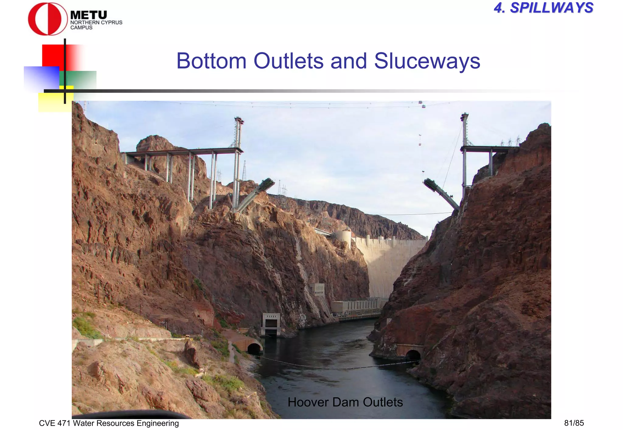 CVE 471 Water Resources Engineering 81/85
4
4. SPILLWAYS
. SPILLWAYS
Bottom Outlets and Sluceways
Hoover Dam Outlets
 