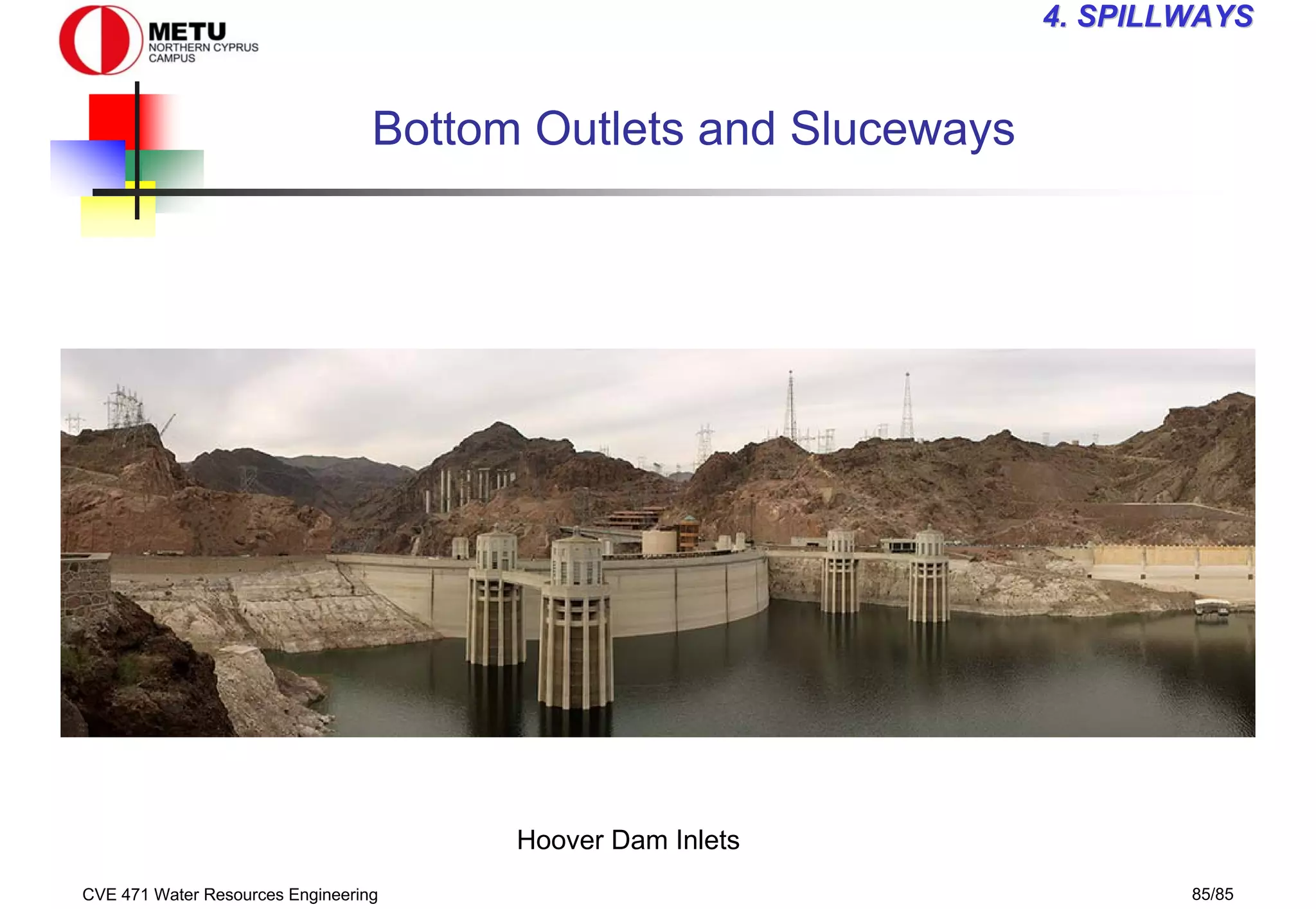 CVE 471 Water Resources Engineering 85/85
4
4. SPILLWAYS
. SPILLWAYS
Bottom Outlets and Sluceways
Hoover Dam Inlets
 