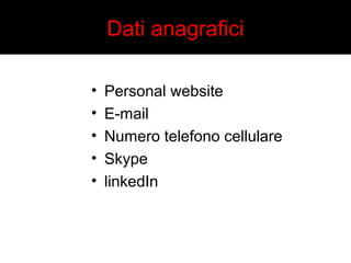 Dati anagrafici 
• Personal website 
• E-mail 
• Numero telefono cellulare 
• Skype 
• linkedIn 
 