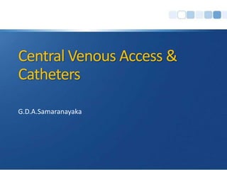 Central Venous Access &
Catheters
G.D.A.Samaranayaka
 