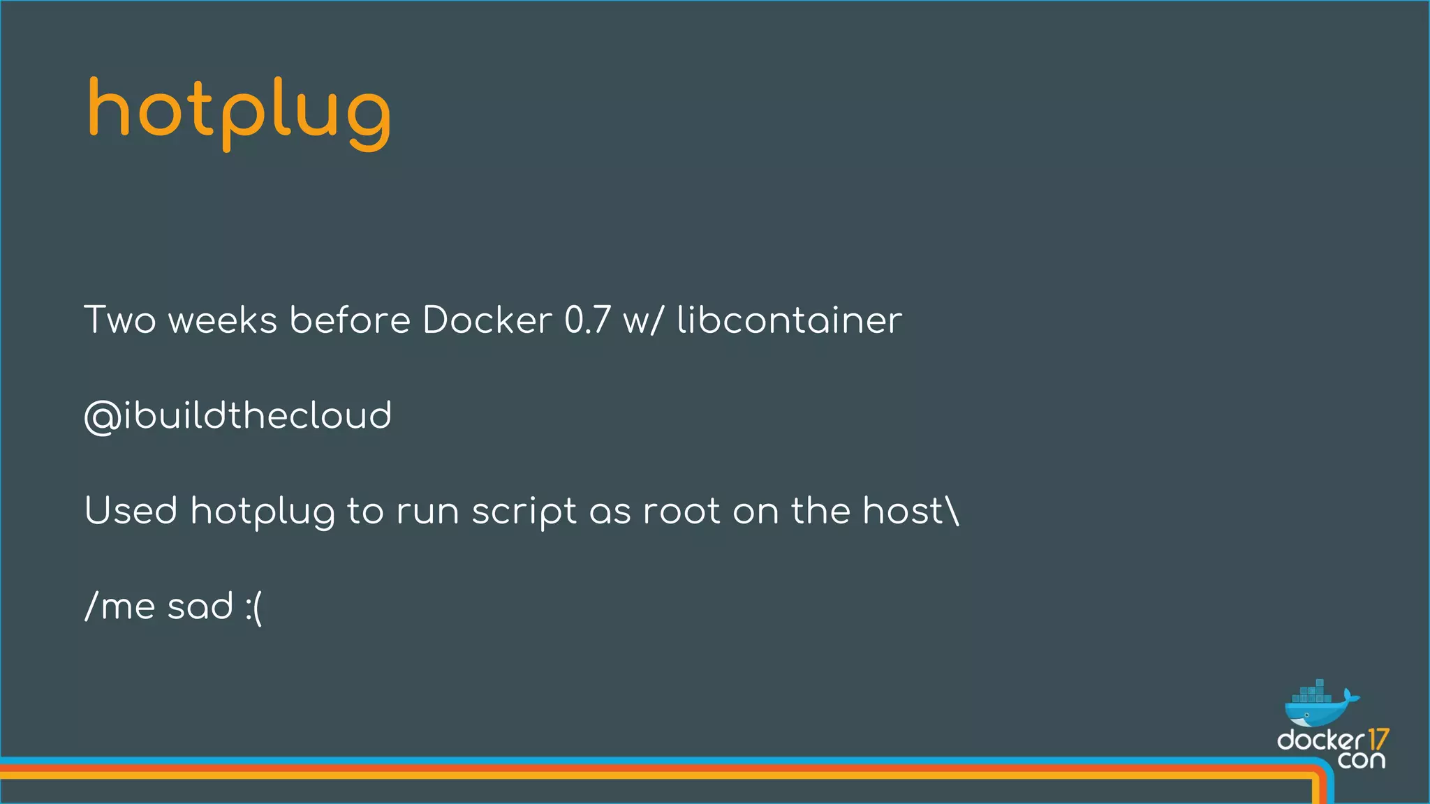 Two weeks before Docker 0.7 w/ libcontainer
@ibuildthecloud
Used hotplug to run script as root on the host
/me sad :(
hotplug
 