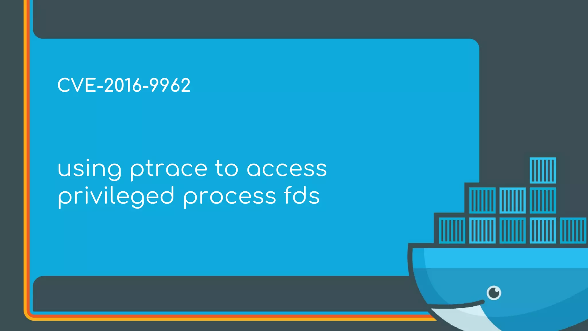 using ptrace to access
privileged process fds
CVE-2016-9962
 