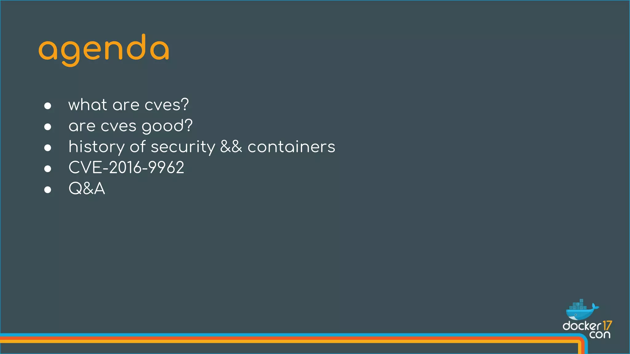 ● what are cves?
● are cves good?
● history of security && containers
● CVE-2016-9962
● Q&A
agenda
 
