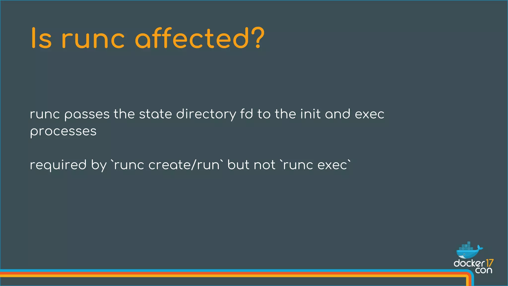 runc passes the state directory fd to the init and exec
processes
required by `runc create/run` but not `runc exec`
Is runc affected?
 