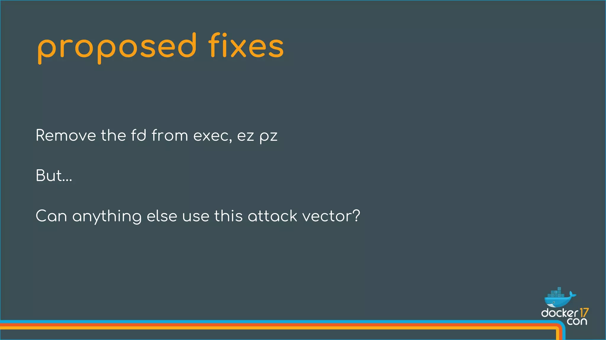 Remove the fd from exec, ez pz
But…
Can anything else use this attack vector?
proposed fixes
 