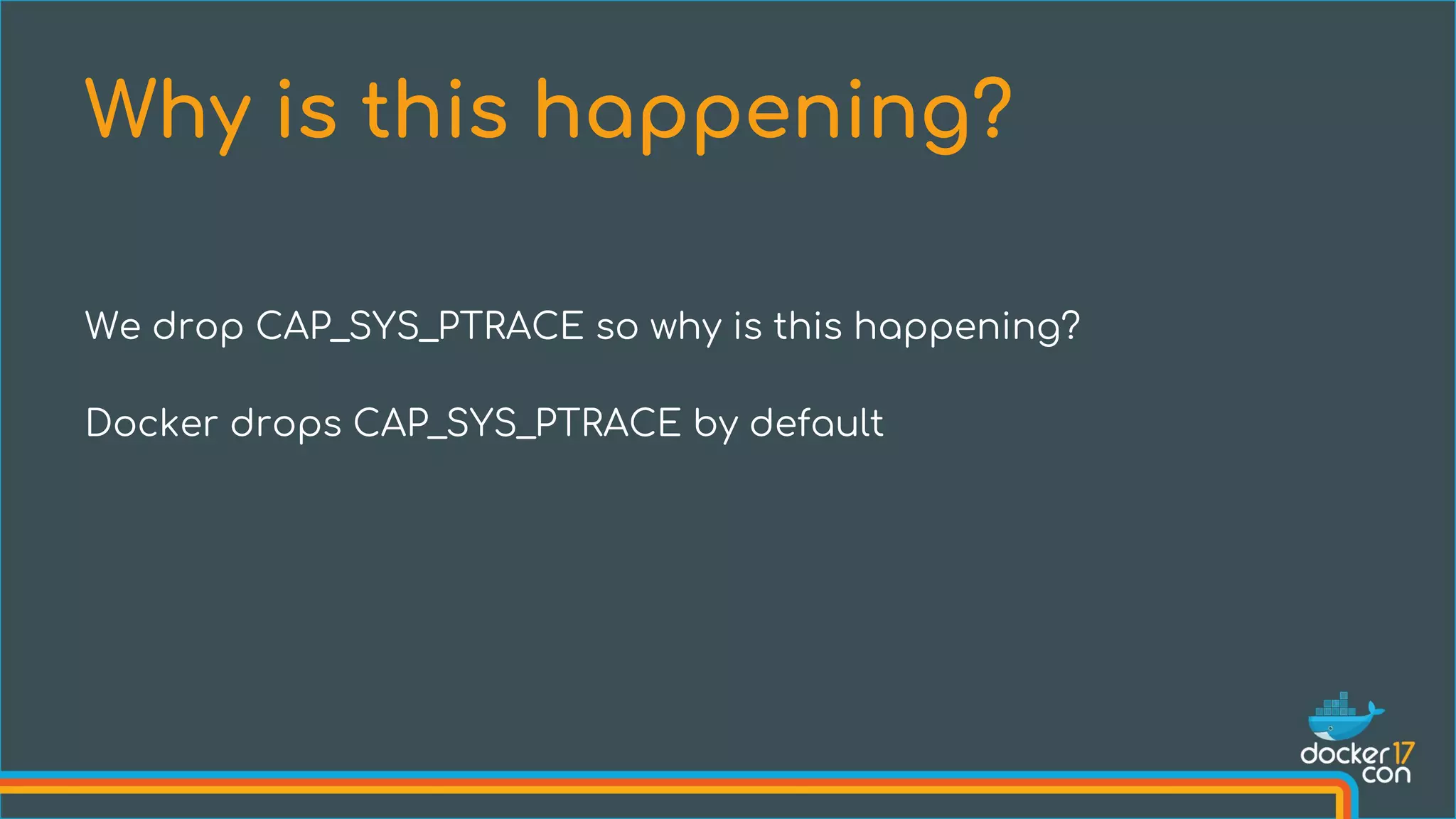 We drop CAP_SYS_PTRACE so why is this happening?
Docker drops CAP_SYS_PTRACE by default
Why is this happening?
 