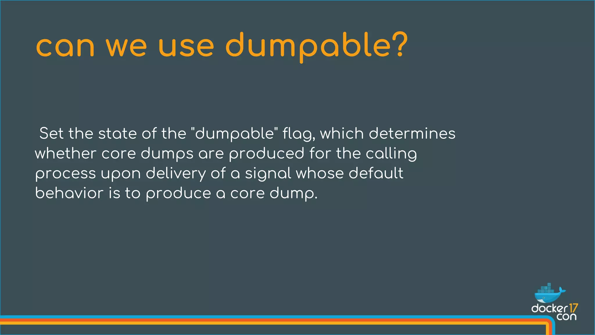 Set the state of the "dumpable" flag, which determines
whether core dumps are produced for the calling
process upon delivery of a signal whose default
behavior is to produce a core dump.
can we use dumpable?
 