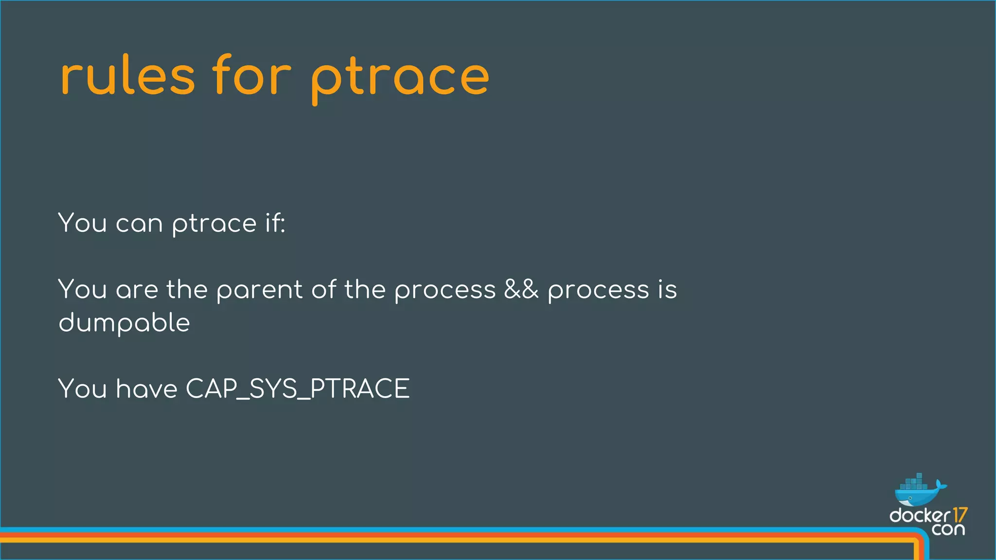 You can ptrace if:
You are the parent of the process && process is
dumpable
You have CAP_SYS_PTRACE
rules for ptrace
 