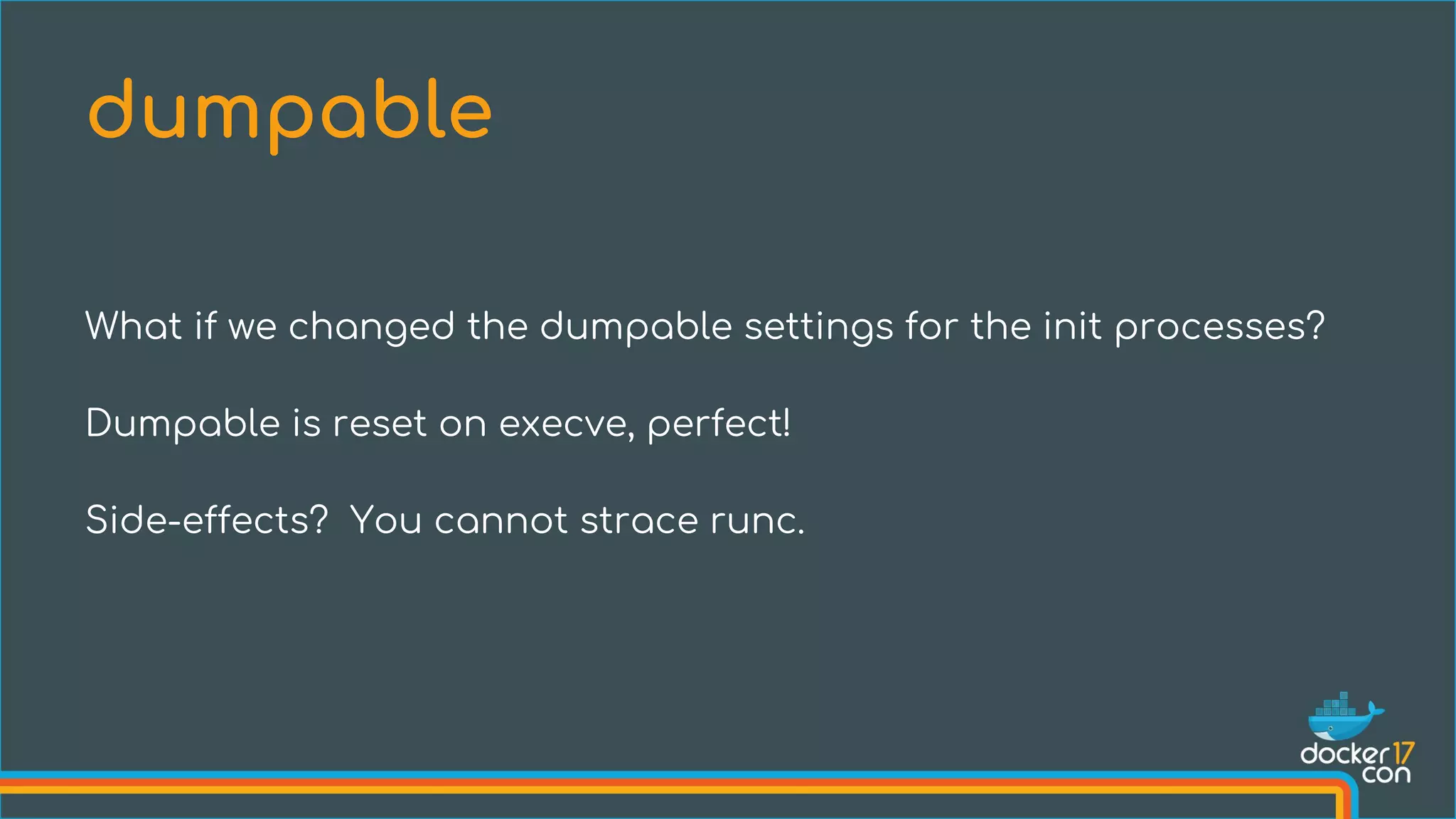 What if we changed the dumpable settings for the init processes?
Dumpable is reset on execve, perfect!
Side-effects? You cannot strace runc.
dumpable
 