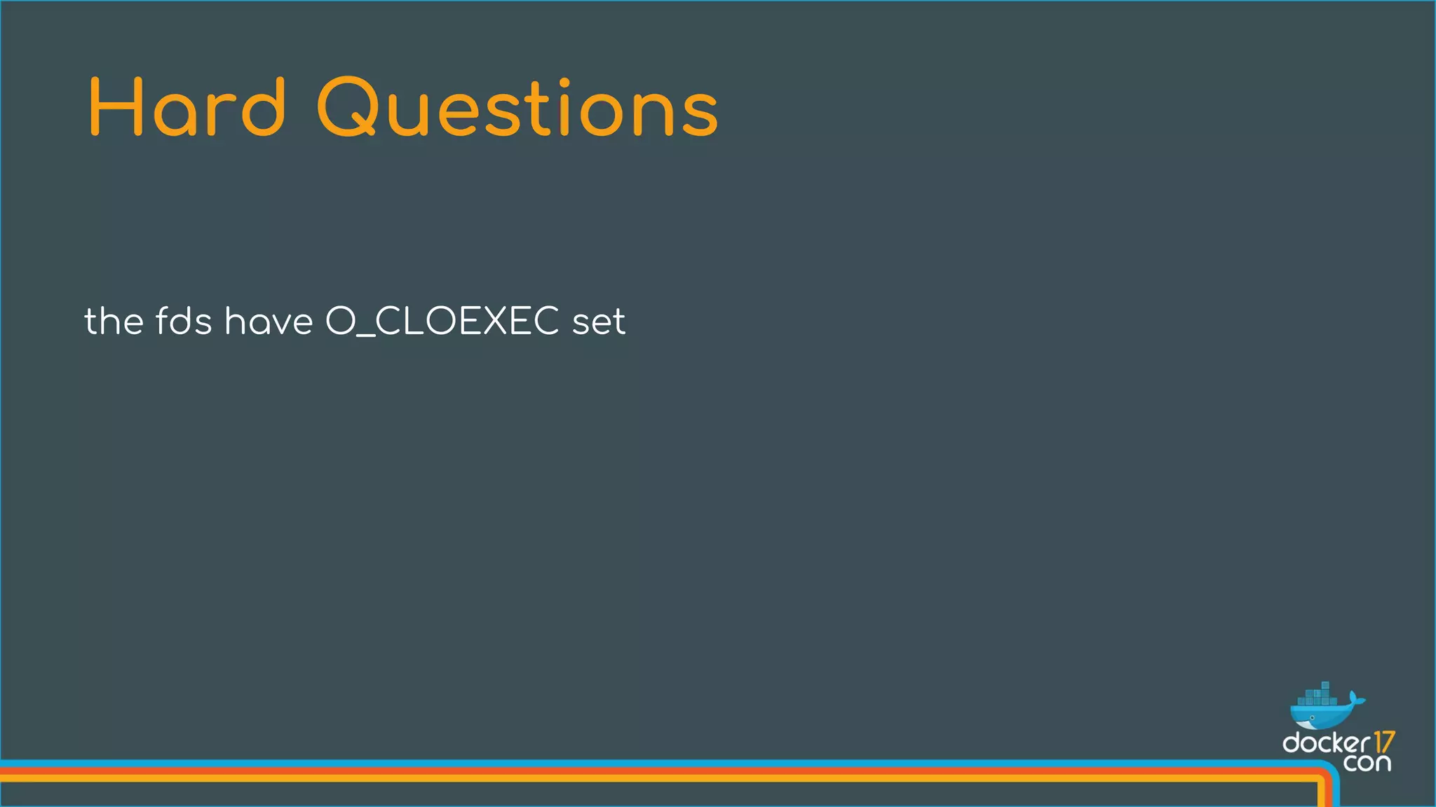 the fds have O_CLOEXEC set
Hard Questions
 
