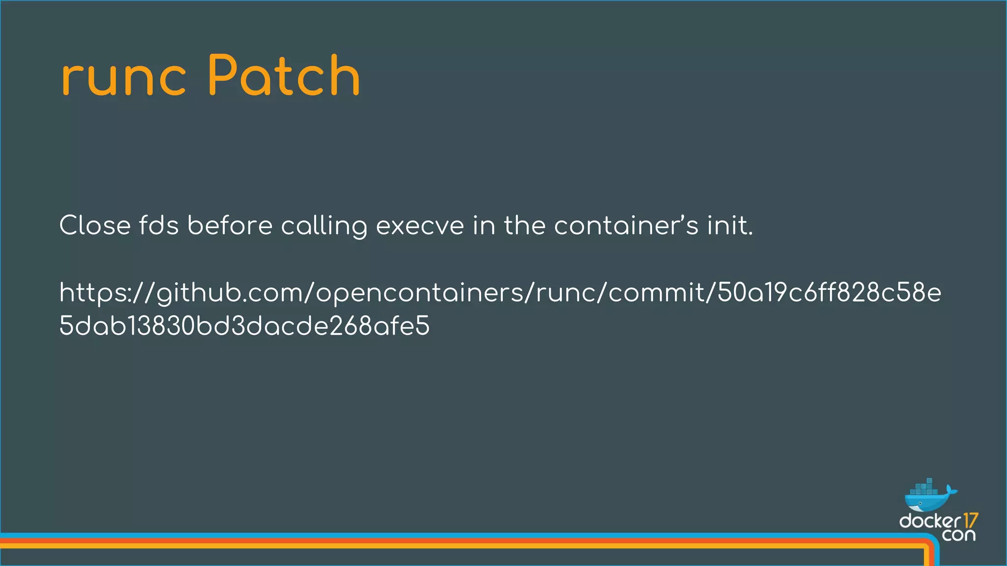 Close fds before calling execve in the container’s init.
https://github.com/opencontainers/runc/commit/50a19c6ff828c58e
5dab13830bd3dacde268afe5
runc Patch
 