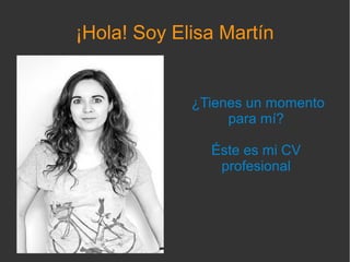 ¡Hola! Soy Elisa Martín


             ¿Tienes un momento
                  para mí?

               Éste es mi CV
                profesional
 