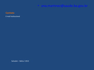 • ana.martinez@saude.ba.gov.br
Contato
E-mail Institucional

Salvador – Bahia / 2013

 
