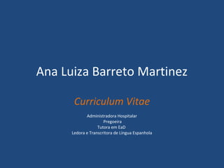 Ana Luiza Barreto Martinez
Curriculum Vitae
Administradora Hospitalar
Pregoeira
Tutora em EaD
Ledora e Transcritora de Língua Espanhola

 