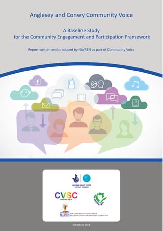 ©NWREN 2014
Anglesey and Conwy Community Voice
A Baseline Study
for the Community Engagement and Participation Framework
Report written and produced by NWREN as part of Community Voice
 