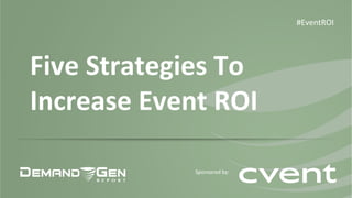 Five 
Strategies 
To 
Increase 
Event 
ROI 
#EventROI 
Sponsored 
by: 
 