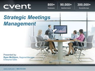800+ Employees 90,000+ Satisfied Users 300,000+ Events/Surveys Strategic Meetings Management Presented by:Ryan McGlynn, Regional Manager Enterprise Sales www.cvent.com  |  866-318-4358 