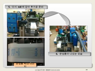 copyrightⓒ 2011 MAUM Communication 5.  다시  roll 에 감아 후가공 준비 완성품 확대 이미지 6.  완성품이 나오는 모습 