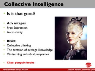 Collective Intelligence Is it that good? Advantages : Free Expression Accessibility  Risks :  Collective thinking The creation of average Knowledge Diminishing individual properties  Clips: penguin books 