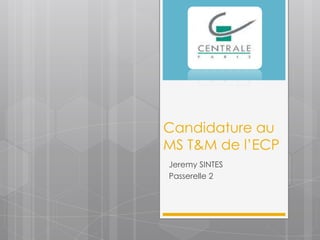 Candidature au
MS T&M de l’ECP
Jeremy SINTES
Passerelle 2
 