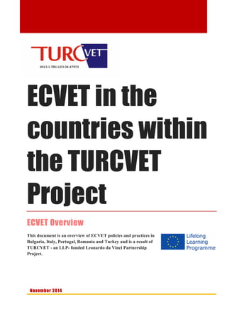 ECVET in the
countries within
the TURCVET
Project
ECVET Overview
This document is an overview of ECVET policies and practices in
Bulgaria, Italy, Portugal, Romania and Turkey and is a result of
TURCVET - an LLP- funded Leonardo da Vinci Partnership
Project.
November 2014
 