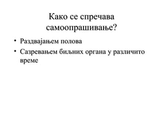 Како се спречава
самоопрашивање?
• Раздвајањем полова
• Сазревањем биљних органа у различито
време

 
