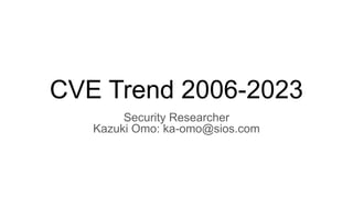 CVE Trend 2006-2023
Security Researcher
Kazuki Omo: ka-omo@sios.com
 