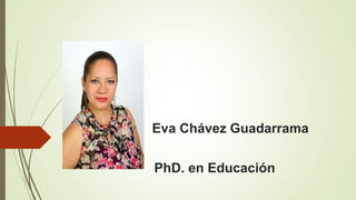 D Eva Chávez Guadarrama
PhD. en Educación
 