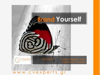 Brand Yourself

12/10/2013

Μαρία Παφιώλη, M.Sc.
Σύµβουλος CVexperts

www.cvexperts.gr

 