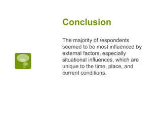 Conclusion
The majority of respondents
seemed to be most influenced by
external factors, especially
situational influences, which are
unique to the time, place, and
current conditions.
 